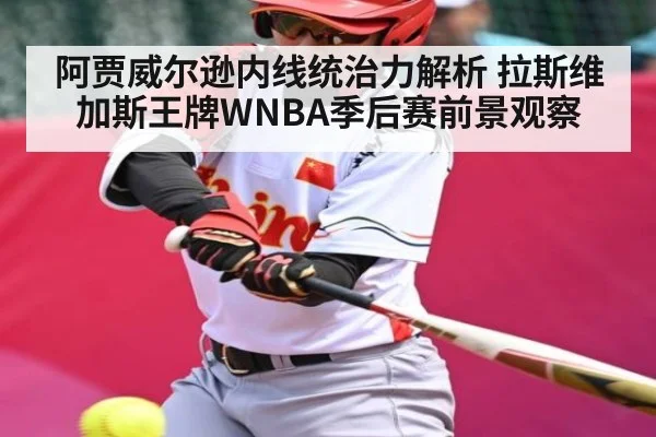 阿贾威尔逊内线统治力解析 拉斯维加斯王牌WNBA季后赛前景观察