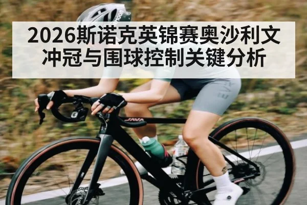 2026斯诺克英锦赛奥沙利文冲冠与围球控制关键分析
