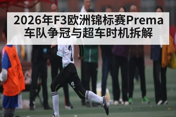 2026年F3欧洲锦标赛Prema车队争冠与超车时机拆解